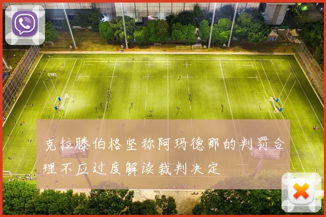 克拉滕伯格坚称阿玛德那的判罚合理不应过度解读裁判决定