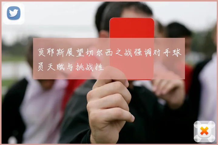 莫耶斯展望切尔西之战强调对手球员天赋与挑战性